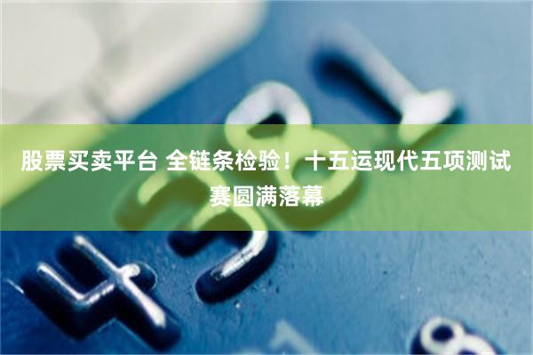 股票买卖平台 全链条检验！十五运现代五项测试赛圆满落幕