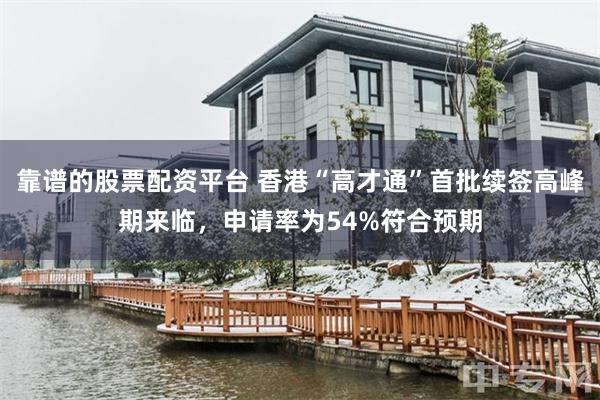靠谱的股票配资平台 香港“高才通”首批续签高峰期来临，申请率为54%符合预期
