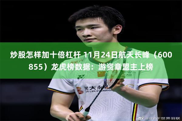 炒股怎样加十倍杠杆 11月24日航天长峰（600855）龙虎榜数据：游资章盟主上榜