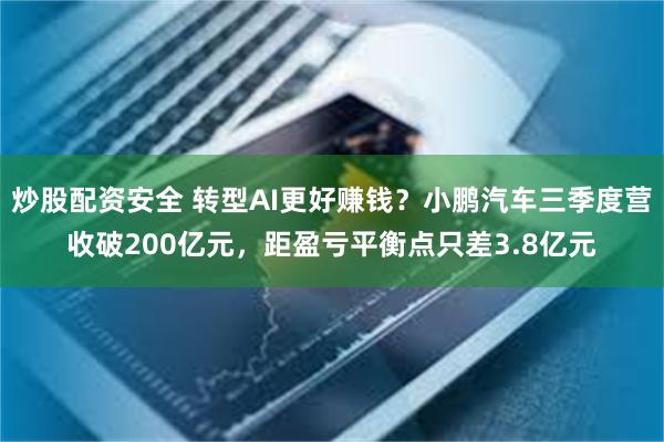 炒股配资安全 转型AI更好赚钱？小鹏汽车三季度营收破200亿元，距盈亏平衡点只差3.8亿元