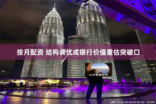 按月配资 结构调优成银行价值重估突破口