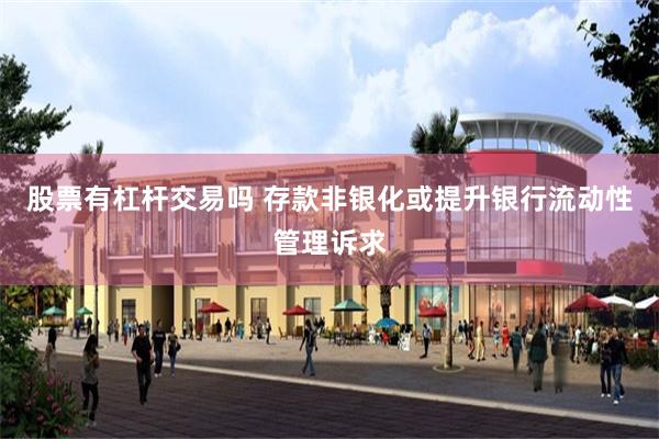 股票有杠杆交易吗 存款非银化或提升银行流动性管理诉求