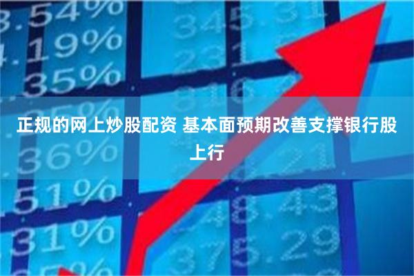 正规的网上炒股配资 基本面预期改善支撑银行股上行