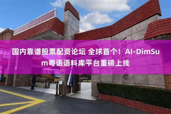 国内靠谱股票配资论坛 全球首个！AI-DimSum粤语语料库平台重磅上线