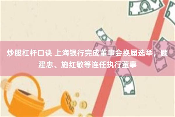 炒股杠杆口诀 上海银行完成董事会换届选举,顾建忠、施红敏等连任执行董事