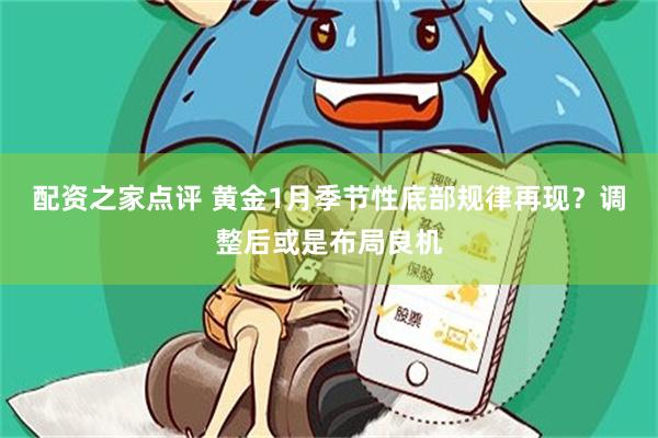 配资之家点评 黄金1月季节性底部规律再现？调整后或是布局良机