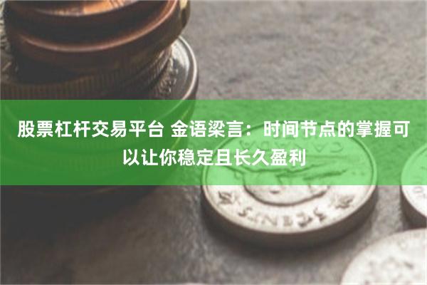 股票杠杆交易平台 金语梁言：时间节点的掌握可以让你稳定且长久盈利