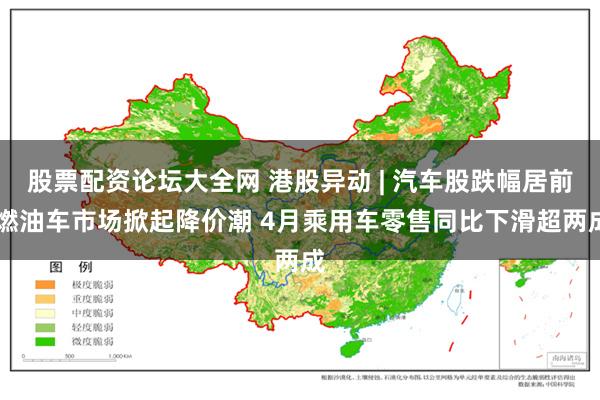 股票配资论坛大全网 港股异动 | 汽车股跌幅居前 燃油车市场掀起降价潮 4月乘用车零售同比下滑超两成