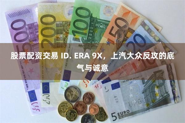 股票配资交易 ID. ERA 9X，上汽大众反攻的底气与诚意