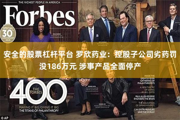 安全的股票杠杆平台 罗欣药业：控股子公司劣药罚没186万元 涉事产品全面停产