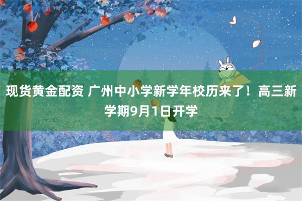 现货黄金配资 广州中小学新学年校历来了！高三新学期9月1日开学
