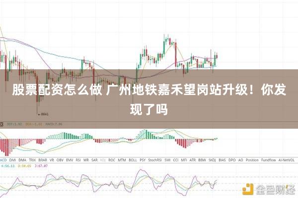 股票配资怎么做 广州地铁嘉禾望岗站升级！你发现了吗