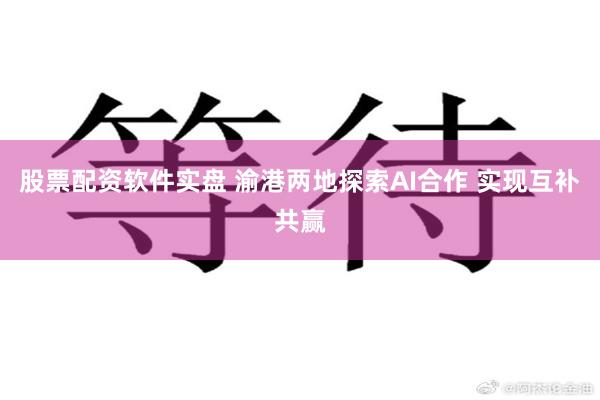股票配资软件实盘 渝港两地探索AI合作 实现互补共赢