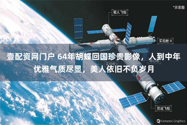 壹配资网门户 64年胡蝶回国珍贵影像，人到中年优雅气质尽显，美人依旧不负岁月