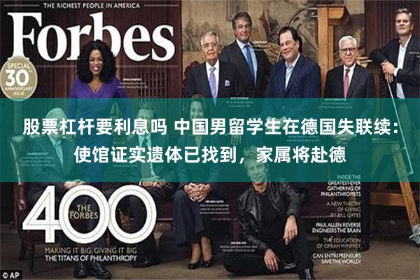 股票杠杆要利息吗 中国男留学生在德国失联续：使馆证实遗体已找到，家属将赴德