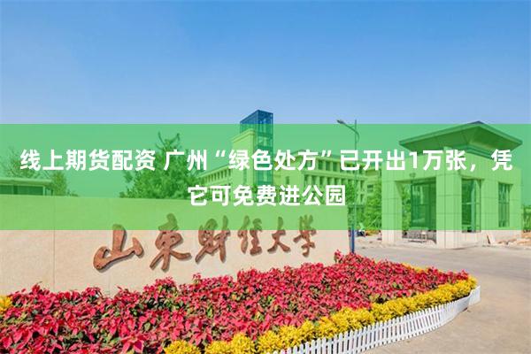 线上期货配资 广州“绿色处方”已开出1万张，凭它可免费进公园