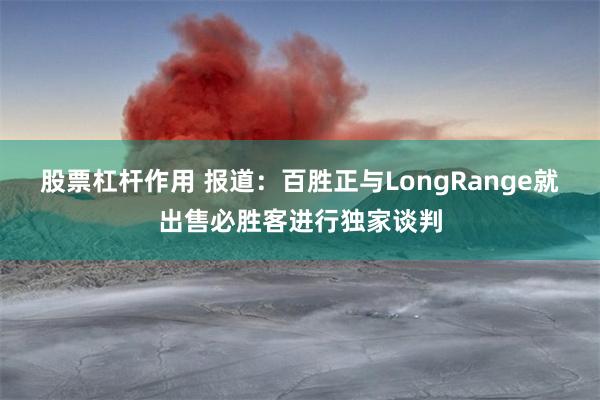股票杠杆作用 报道：百胜正与LongRange就出售必胜客进行独家谈判