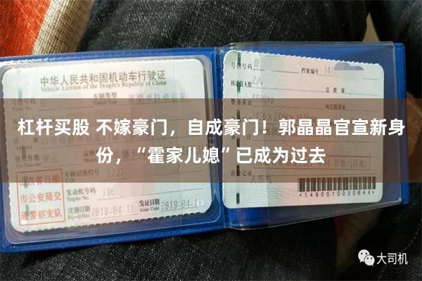 杠杆买股 不嫁豪门，自成豪门！郭晶晶官宣新身份，“霍家儿媳”已成为过去