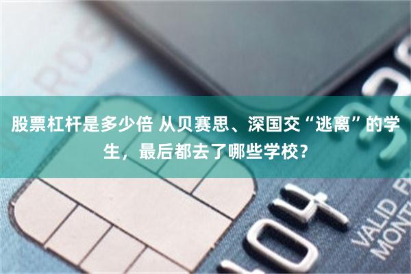 股票杠杆是多少倍 从贝赛思、深国交“逃离”的学生，最后都去了哪些学校？