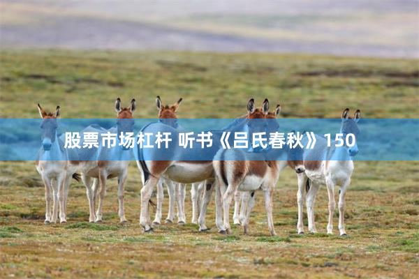 股票市场杠杆 听书《吕氏春秋》150
