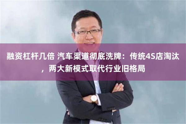 融资杠杆几倍 汽车渠道彻底洗牌：传统4S店淘汰，两大新模式取代行业旧格局