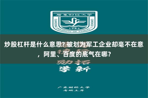 炒股杠杆是什么意思? 被划为军工企业却毫不在意，阿里、百度的底气在哪？