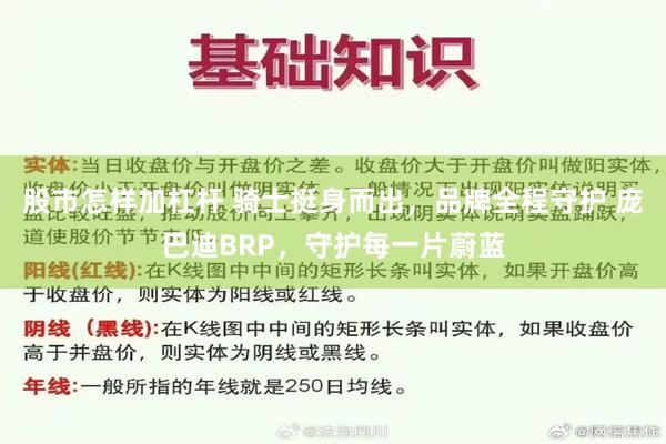 股市怎样加杠杆 骑士挺身而出，品牌全程守护 庞巴迪BRP，守护每一片蔚蓝