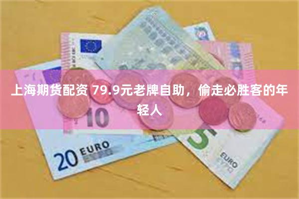 上海期货配资 79.9元老牌自助，偷走必胜客的年轻人