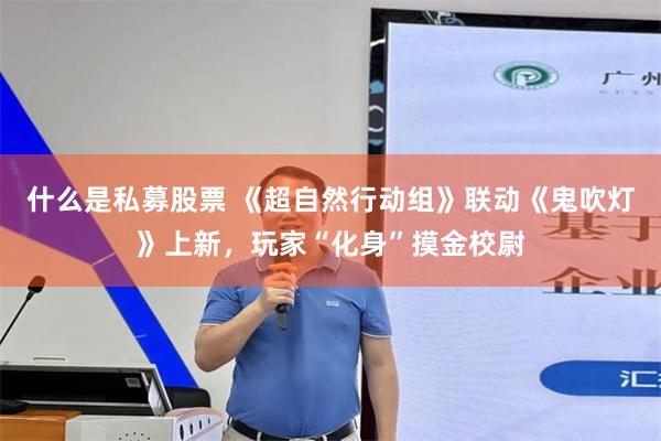 什么是私募股票 《超自然行动组》联动《鬼吹灯》上新,玩家“化身”摸金校尉