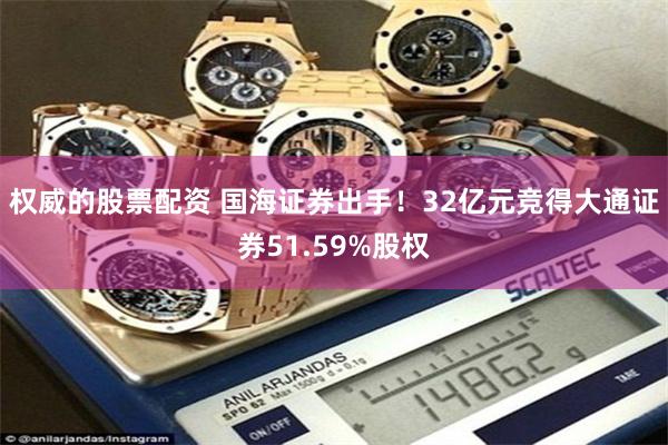 权威的股票配资 国海证券出手!32亿元竞得大通证券51.59%股权
