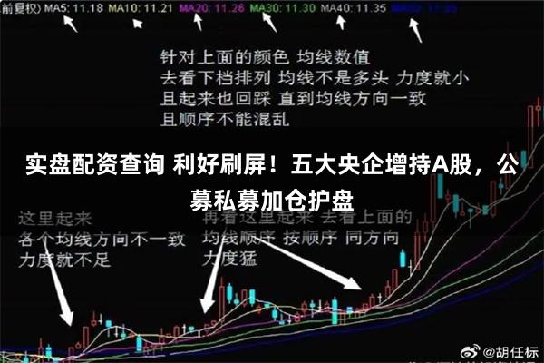 实盘配资查询 利好刷屏!五大央企增持A股,公募私募加仓护盘