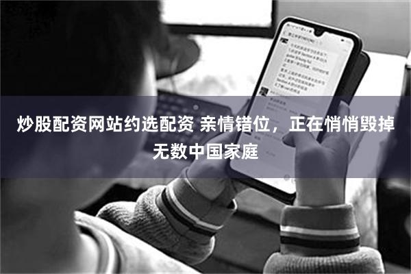 炒股配资网站约选配资 亲情错位，正在悄悄毁掉无数中国家庭