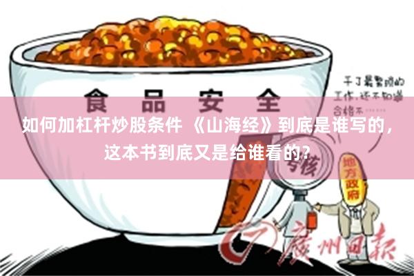 如何加杠杆炒股条件 《山海经》到底是谁写的，这本书到底又是给谁看的？