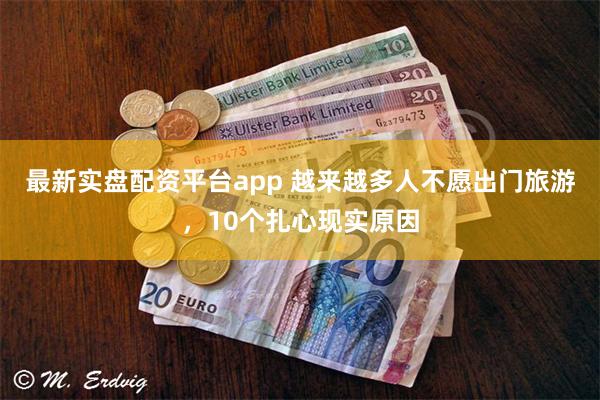 最新实盘配资平台app 越来越多人不愿出门旅游，10个扎心现实原因