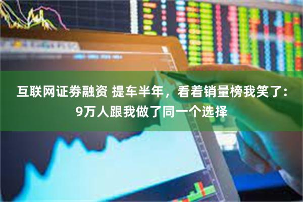 互联网证劵融资 提车半年，看着销量榜我笑了：9万人跟我做了同一个选择