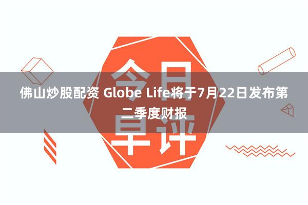 佛山炒股配资 Globe Life将于7月22日发布第二季度财报