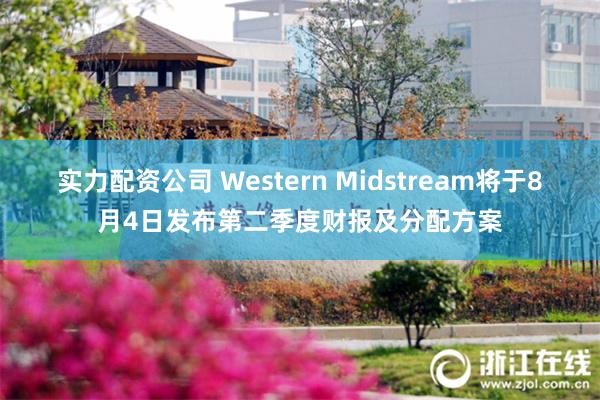 实力配资公司 Western Midstream将于8月4日发布第二季度财报及分配方案