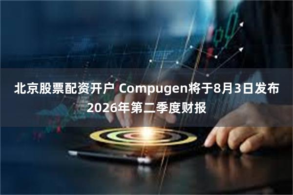北京股票配资开户 Compugen将于8月3日发布2026年第二季度财报
