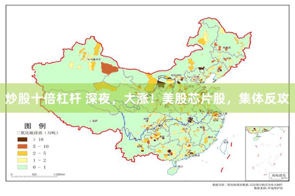 炒股十倍杠杆 深夜，大涨！美股芯片股，集体反攻