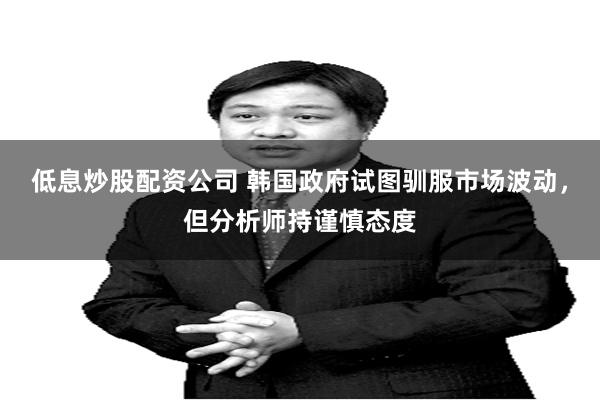低息炒股配资公司 韩国政府试图驯服市场波动，但分析师持谨慎态度