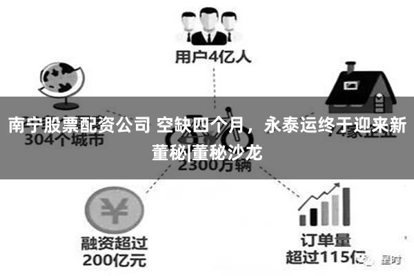 南宁股票配资公司 空缺四个月,永泰运终于迎来新董秘|董秘沙龙