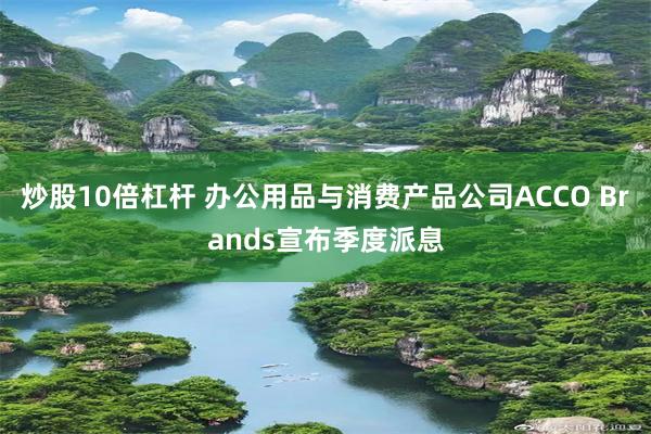炒股10倍杠杆 办公用品与消费产品公司ACCO Brands宣布季度派息