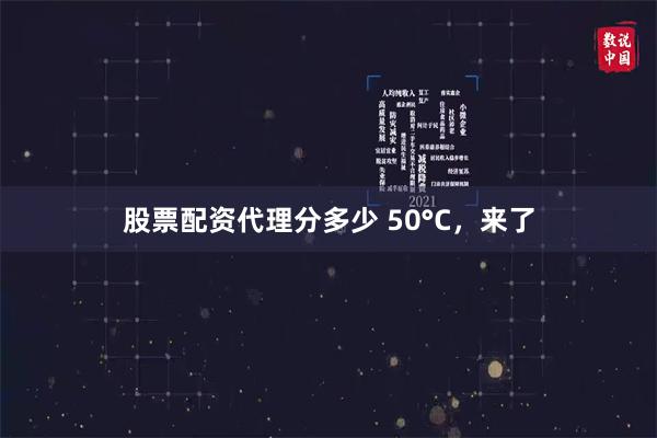 股票配资代理分多少 50°C，来了
