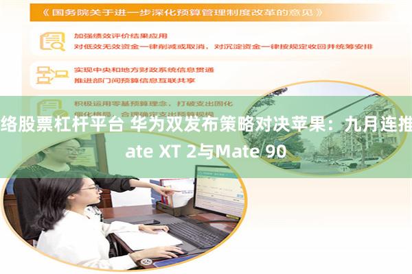 网络股票杠杆平台 华为双发布策略对决苹果：九月连推Mate XT 2与Mate 90