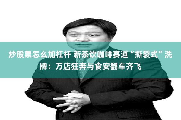 炒股票怎么加杠杆 新茶饮咖啡赛道“撕裂式”洗牌：万店狂奔与食安翻车齐飞