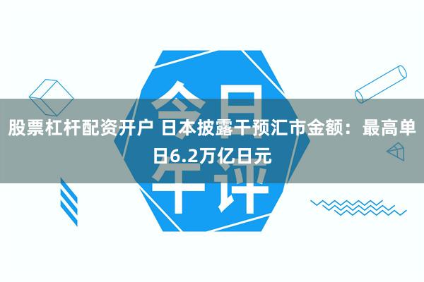 股票杠杆配资开户 日本披露干预汇市金额：最高单日6.2万亿日元