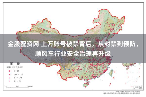 金股配资网 上万账号被禁背后，从封禁到预防，顺风车行业安全治理再升级