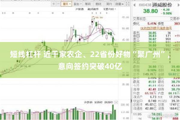 短线杠杆 近千家农企、22省份好物“聚广州”，意向签约突破40亿