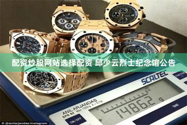 配资炒股网站选择配资 邱少云烈士纪念馆公告