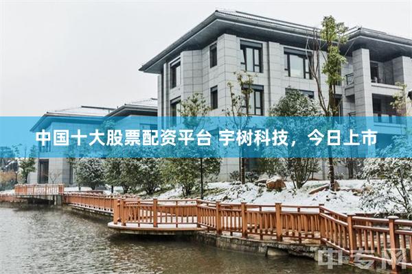 中国十大股票配资平台 宇树科技，今日上市